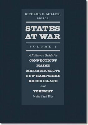 States at War, Volume 1: A Reference Guide for Connecticut, Maine, Massachusetts, New Hampshire, Rhode Island, and Vermont in the Civil War