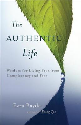 Image for The Authentic Life: Zen Wisdom for Living Free from Complacency and Fear