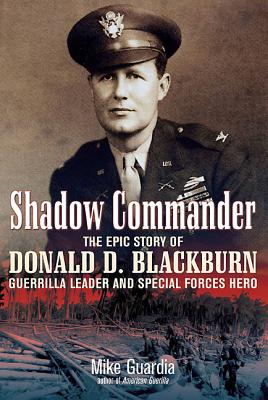 Shadow Commander: The Epic Story of Donald D. Blackburn Guerrilla Leader and Special Forces Hero