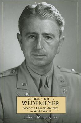 General Albert C. Wedemeyer: America's Unsung Strategist in World War II.