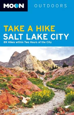 Moon Take a Hike Salt Lake City: 75 Hikes within Two Hours of the City (Moon Outdoors)