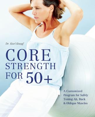 Core Strength for 50+: A Customized Program for Safely Toning Ab, Back, and Oblique Muscles