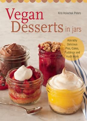 Vegan Desserts in Jars: Adorably Delicious Pies, Cakes, Puddings, and Much More