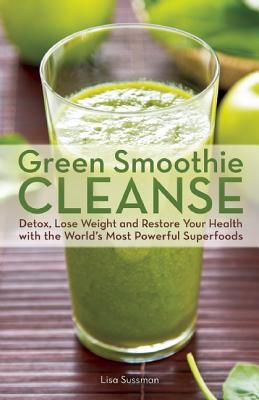 Green Smoothie Cleanse: Detox, Lose Weight and Maximize Good Health with the World's Most Powerful Superfoods [Paperback] Sussman, Lisa