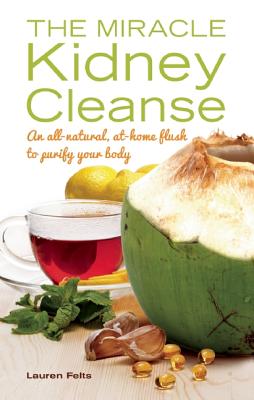 The Miracle Kidney Cleanse: The All-Natural, At-Home Flush to Purify Your Body