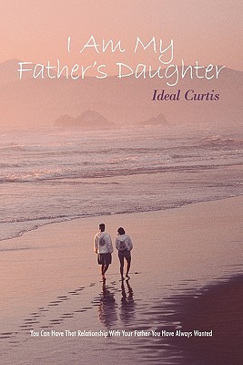 I Am My Father's Daughter: You Can Have That Relationship With Your Father You Have Always Wanted