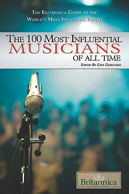 The 100 Most Influential Musicians of All Time (The Britannica Guide to the World's Most Influential People)