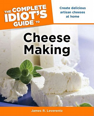 Complete Idiot's Guide to Cheese Making: Create Delicious Artisan Cheeses at Home