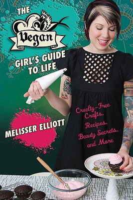 Vegan Girl's Guide to Life: Cruelty-Free Crafts, Recipes, Beauty Secrets and More