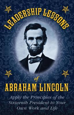 Leadership Lessons of Abraham Lincoln: Strategies, Advice, and Words of Wisdom on Leadership, Responsibility, and Power