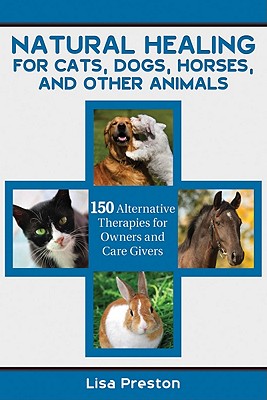 Image for Natural Healing for Cats, Dogs, Horses, and Other Animals: 150 Alternative Therapies Available to Owners and Caregivers