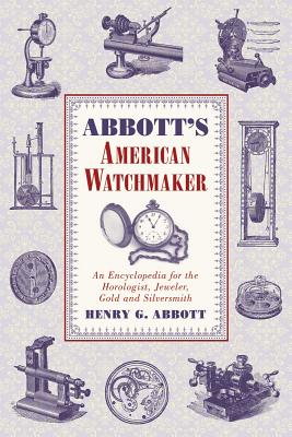 Image for Abbott's American Watchmaker: An Encyclopedia for the Horologist, Jeweler, Gold and Silversmith