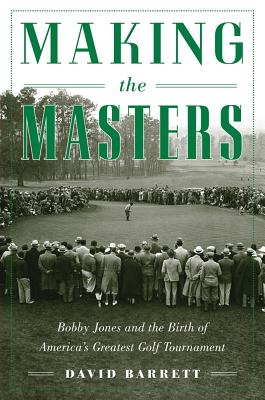 Image for Making the Masters: Bobby Jones and the Birth of America's Greatest Golf Tournament