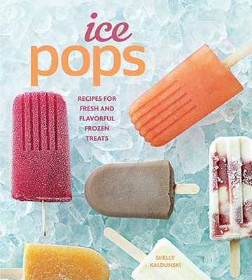 Ice Pops: Recipes for Fresh and Flavorful Frozen Treats