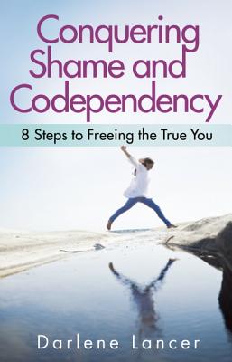 Conquering Shame and Codependency: 8 Steps to Freeing the True You