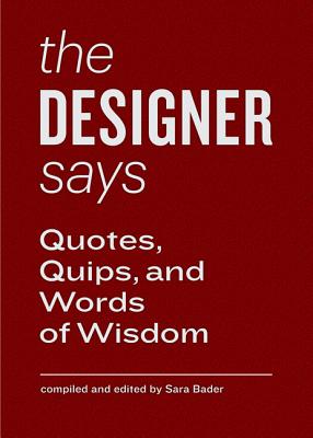 The Designer Says: Quotes, Quips, and Words of Wisdom