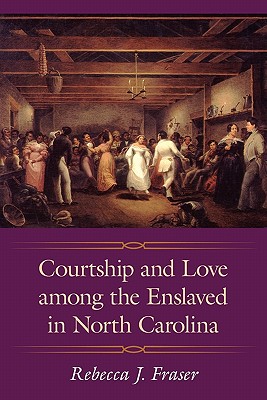 Courtship and Love among the Enslaved in North Carolina (Margaret Walker Alexander Series in African American Studies)
