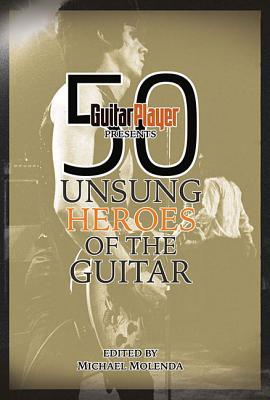 Guitar Player Presents 50 Unsung Heroes Of The Guitar