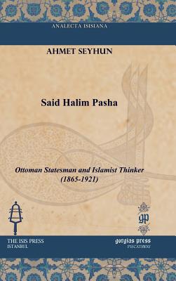 Said Halim Pasha: Ottoman Statesman and Islamist Thinker (1865-1921) (Analecta Isisiana: Ottoman and Turkish Studies)