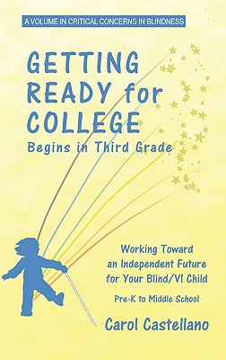 Getting Ready for College Begins in Third Grade. Working Toward an Independent Future for Your Blind/visually Impaired Child. Pre-K to Middle School (Critical Concerns in Blindness)