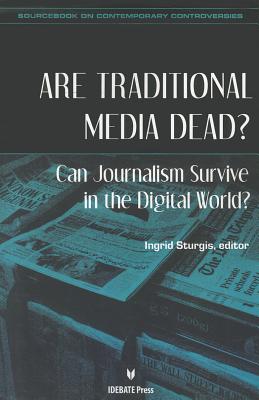 Are Traditional Media Dead Can Journalism Survive in the Digital World (Sourcebook on Contemporary Controversies)