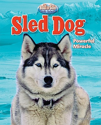 Sled Dog: Powerful Miracle (Built for Cold: Arctic Animals)