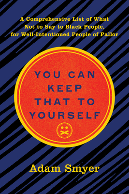 You Can Keep That to Yourself: A Comprehensive List of What Not to Say to Black People, for Well-Intentioned People of Pallor