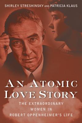 Image for An Atomic Love Story; The Extraordinary Women in Robert Oppenheimer's Life An Atomic Love Story; The Extraordinary Women in Robert Oppenheimer's Life