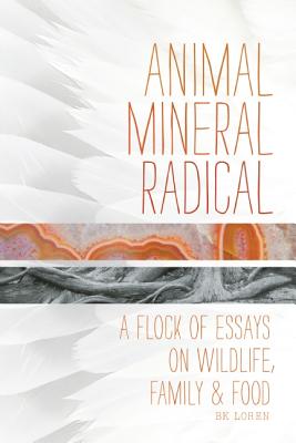 Animal, Mineral, Radical: Essays on Wildlife, Family, and Food