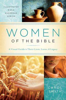 Women of the Bible: A Visual Guide to Their Lives, Loves, and Legacy (Illustrated Bible Handbook Series)