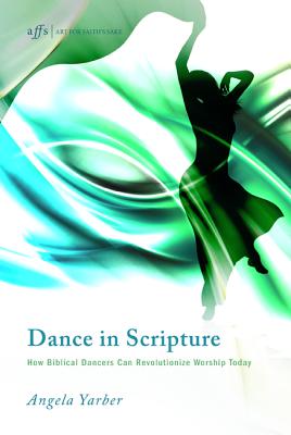 Dance in Scripture: How Biblical Dancers Can Revolutionize Worship Today (Art for Faith's Sake)