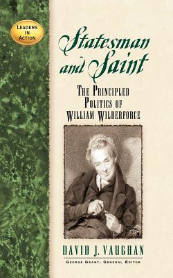 Image for Statesman and Saint: The Principled Politics of William Wilberforce (Leaders in Action)