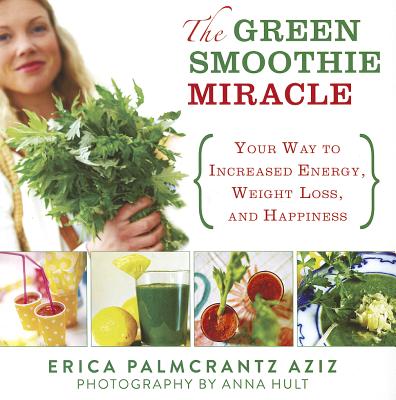The Green Smoothie Miracle: Your Way to Increased Energy, Weight Loss, and Happiness