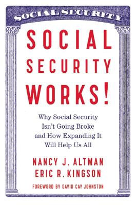 Social Security Works!: Why Social Security Isn t Going Broke and How Expanding It Will Help Us All
