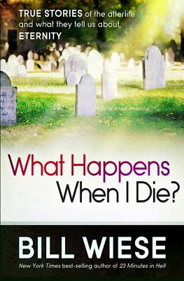 What Happens When I Die: True Stories of the Afterlife and What They Tell Us About Eternity