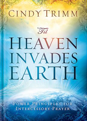 'Til Heaven Invades Earth: Power Principles About Praying for Others