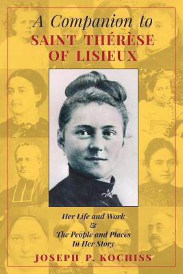 Companion to Saint Therese of Lisieux: Her Life and Work & The People and Places In Her Story