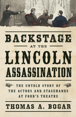 Backstage at the Lincoln Assassination: The Untold Story of the Actors and Stagehands at Ford's Theatre