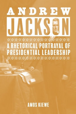 Andrew Jackson: A Rhetorical Portrayal of Presidential Leadership