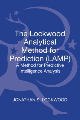 The Lockwood Analytical Method for Prediction (LAMP): A Method for Predictive Intelligence Analysis (Bloomsbury Intelligence Studies)