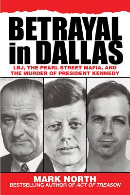 Betrayal in Dallas: Lbj, the Pearl Street Mafia, and the Murder of President Kennedy