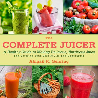 Image for The Complete Juicer: A Healthy Guide to Making Delicious, Nutritious Juice and Growing Your Own Fruits and Vegetables
