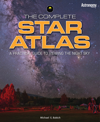The Complete Star Atlas: A Practical Guide to Viewing the Night Sky