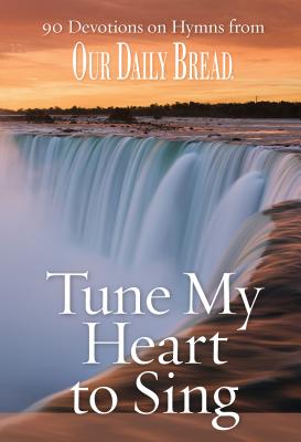 Tune My Heart to Sing: 90 Devotions on Hymns from Our Daily Bread
