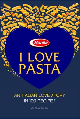 I LOVE PASTA An Italian Love Story in 100 Recipes