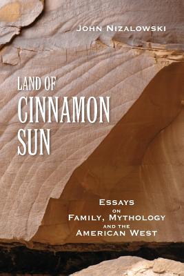 Land of Cinnamon Sun: Essays on Family, Mythology and the American West