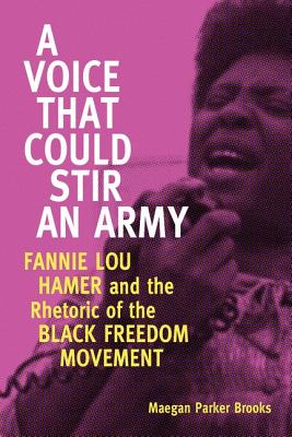 A Voice That Could Stir an Army: Fannie Lou Hamer and the Rhetoric of the Black Freedom Movement (Race, Rhetoric, and Media Series)