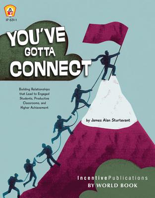 You've Gotta Connect: Building Relationships That Lead to Engaged Students, Productive Classrooms, and Higher Achievement