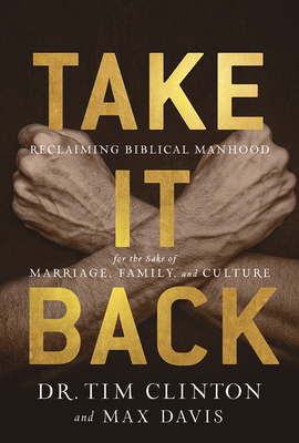 Image for Take It Back: Reclaiming Biblical Manhood for the Sake of Marriage, Family and Culture
