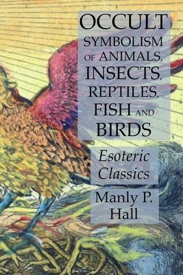 Occult Symbolism of Animals, Insects, Reptiles, Fish and Birds (Esoteric Classics)